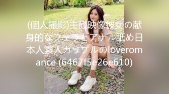 (個人撮影)主観映像彼女の献身的なフェラとアナル舐め日本人素人カップルのloveromance (6467f5e26e610)