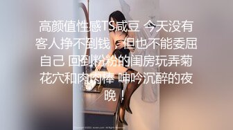 高颜值性感TS咸豆 今天没有客人挣不到钱，但也不能委屈自己 回到粉粉的闺房玩弄菊花穴和肉肉棒 呻吟沉醉的夜晚！