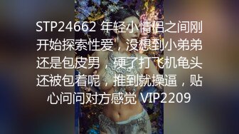 STP24662 年轻小情侣之间刚开始探索性爱，没想到小弟弟还是包皮男，硬了打飞机龟头还被包着呢，推到就操逼，贴心问问对方感觉 VIP2209