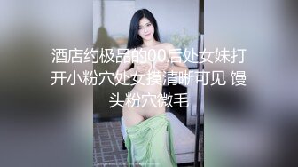 酒店约极品的00后处女妹打开小粉穴处女摸清晰可见 馒头粉穴微毛