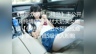 《最新众筹热门精品》未公开18 纯情极品身材大奶美女嫩模【伊法-极易出水预防成瘾】前凸后翘S级诱人粉鲍