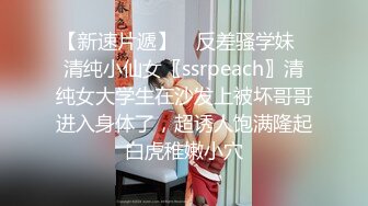 【新速片遞】 ✨反差骚学妹✨清纯小仙女〖ssrpeach〗清纯女大学生在沙发上被坏哥哥进入身体了，超诱人饱满隆起白虎稚嫩小穴