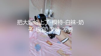 把大嫂给上了-模特-白袜-奶子-极品-深喉-不要