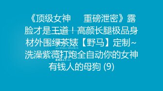 《顶级女神☀️重磅泄密》露脸才是王道！高颜长腿极品身材外围绿茶婊【野马】定制~洗澡紫薇打炮全自动你的女神有钱人的母狗 (9)