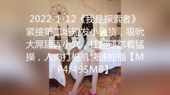 2022-1-12《我是探索者》紧接第二场短发小骚货，吸吮大屌舔弄小穴，扛起腿怼着猛操，人肉打桩机快速抽插【MP4/495MB】