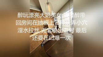 醉玩漂亮大奶美女 被灌醉带回房间在地板上各种玩弄小穴 淫水拉丝 无套输出内射 最后还要在口爆一次