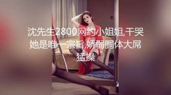 沈先生2800网约小姐姐,干哭她是唯一宗旨,娇弱胴体大屌猛操