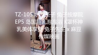 TZ-105 水原圣子 兔子按摩院EP5 岛国巨乳泡泡浴 K罩杯神乳美体享受 兔子先生 x 麻豆传媒映画