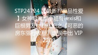 STP24724 【最新??极品性爱】女神级魔都小翘臀Lexis和巨根男友付费私拍之《可恶的房东强行收租》虐操中出 VIP2209