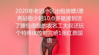 2020年老旧小区出租房嫖J漂亮站街少妇10点多就接到活了腰包很鼓的农名工大叔还玩个特殊体位射完给1张红票国语