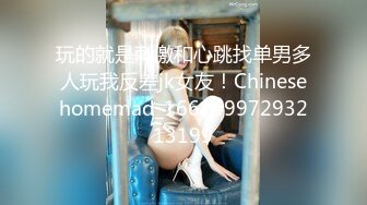 玩的就是刺激和心跳找单男多人玩我反差jk女友！Chinesehomemad_16614997293213199