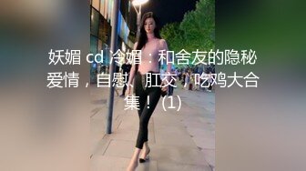 妖媚 cd 冷媚：和舍友的隐秘爱情，自慰、肛交，吃鸡大合集！ (1)