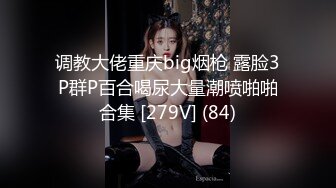 调教大佬重庆big烟枪 露脸3P群P百合喝尿大量潮喷啪啪合集 [279V] (84)