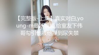 【完整版-上集】真实对白,young-m最新视频,给室友下伟哥勾引他被他操到尿失禁