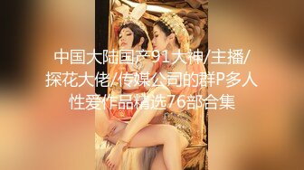 中国大陆国产91大神/主播/探花大佬/传媒公司的群P多人性爱作品精选76部合集