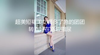 超美短裙美女喝多了急的团团转直好在路边撒尿