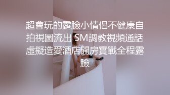 超會玩的露臉小情侶不健康自拍視圖流出 SM調教視頻通話虛擬造愛酒店開房實戰全程露臉