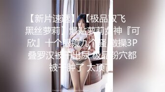 【新片速遞】 【极品双飞❤️黑丝萝莉】爆贴萝莉女神『可欣』十个眼镜九个骚 激操3P叠罗汉被干出尿 极品粉穴都被干肿了 太顶了 