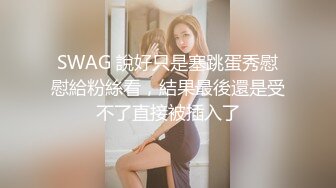 SWAG 說好只是塞跳蛋秀慰慰給粉絲看，結果最後還是受不了直接被插入了