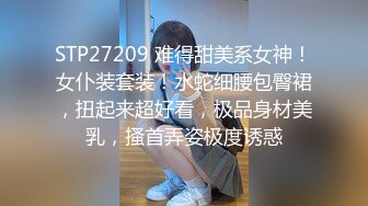 STP27209 难得甜美系女神！女仆装套装！水蛇细腰包臀裙，扭起来超好看，极品身材美乳，搔首弄姿极度诱惑