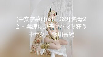 (中文字幕) [nsfs-089] 熟母22 ～義理の息子にハマり狂う中年女～ 飯山香織