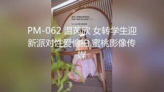 PM-062 温芮欣 女转学生迎新派对性爱偷拍 蜜桃影像传媒