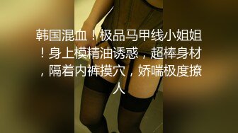 ✿身高170极品美腿小姐姐..超短裙配粉红细窄内+✿【极品推荐】反差女神【刺卜】700RMB高价福利(首次完美露脸)