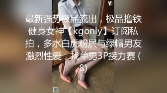 最新强势极品流出，极品撸铁健身女神【kgonly】订阅私拍，多水白虎粉屄与绿帽男友激烈性爱，找单男3P接力赛 (8)