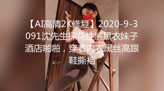 【AI高清2K修复】2020-9-3091沈先生探花性感黑衣妹子酒店啪啪，穿着内衣黑丝高跟鞋撕裆