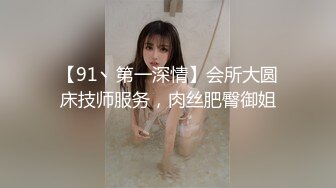 【91丶第一深情】会所大圆床技师服务，肉丝肥臀御姐