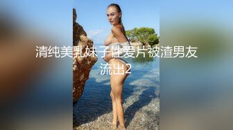 清纯美乳妹子性爱片被渣男友流出2