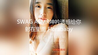 SWAG ASMR呻吟诱惑给你射在里面 Florababy