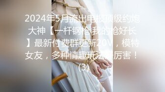 2024年5月流出电报顶级约炮大神【一杆钢枪 我的枪好长】最新付费群更新20V，模特女友，多种情趣玩法好厉害！ (3)