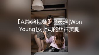 【AI换脸视频】张员瑛[Won Young]女上司的丝袜美腿