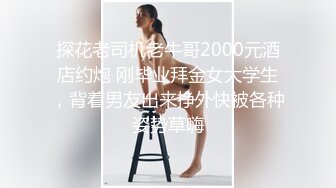 探花老司机老牛哥2000元酒店约炮 刚毕业拜金女大学生，背着男友出来挣外快被各种姿势草嗨