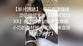 【新片速遞】  极品媚黑骚婊❤️顶级绿帽大神『KANOCOXX』把小娇妻献给黑鬼爆操 小巧的身材被大老黑肉棒直接捅到子宫了1