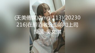 (天美傳媒)(tmg-113)(20230216)在醉酒老公面前和上司操逼-吳文淇