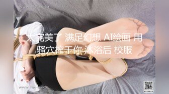 太完美了 满足幻想 AI绘画 用骚穴榨干你 沐浴后 校服