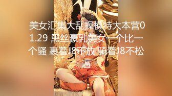  美女汇集大乱操模特大本营01.29 黑丝豪乳美女一个比一个骚 裹着J8不放 骑着J8不松逼