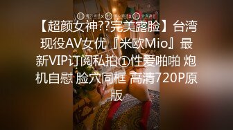 【超颜女神??完美露脸】台湾现役AV女优『米欧Mio』最新VIP订阅私拍①性爱啪啪 炮机自慰 脸穴同框 高清720P原版