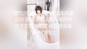 ♈清新校园女神♈户外搭讪跑步的妹妹 极品00后小仙女 外表清纯靓丽床上风骚 超强反差 剧情刺激 全程精彩