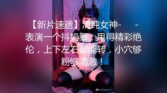 【新片速遞】清纯女神-❤️-表演一个抖奶舞，甩得精彩绝伦，上下左右都能转，小穴够粉够清澈！