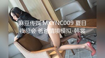 麻豆传媒 MKYNC009 夏日夜总会 爸爸情境模拟-韩裳