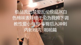  极品流出禁爱乱伦极品JK白色棉袜表妹终于沦为我胯下调教性爱小母狗 丰臀后入冲刺内射粉穴  啪啪篇