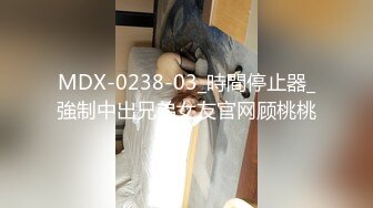 MDX-0238-03_時間停止器_強制中出兄弟女友官网顾桃桃