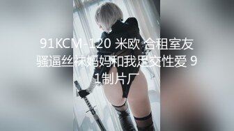 91KCM-120 米欧 合租室友骚逼丝袜妈妈和我足交性爱 91制片厂