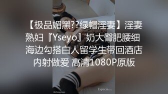 【极品媚黑??绿帽淫妻】淫妻熟妇『Yseyo』奶大臀肥腰细 海边勾搭白人留学生带回酒店内射做爱 高清1080P原版