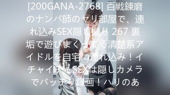 [200GANA-2768] 百戦錬磨のナンパ師のヤリ部屋で、連れ込みSEX隠し撮り 267 裏垢で遊びまくってる清楚系アイドルを自宅に連れ込み！イチャイチャSEXは隠しカメラでバッチリ録画！ハリのあ