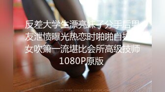 反差大学生漂亮妹子分手后男友泄愤曝光热恋时啪啪自拍美女吹箫一流堪比会所高级技师1080P原版 