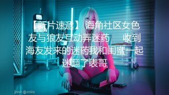 【新片速遞】 海角社区女色友与狼友互动弄迷药❤️收到海友发来的迷药我和闺蜜一起迷翻了表哥